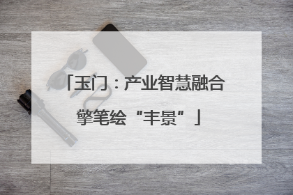 玉门：产业智慧融合 擎笔绘“丰景”