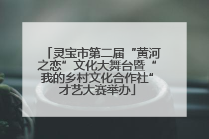 灵宝市第二届“黄河之恋”文化大舞台暨“我的乡村文化合作社”才艺大赛举办