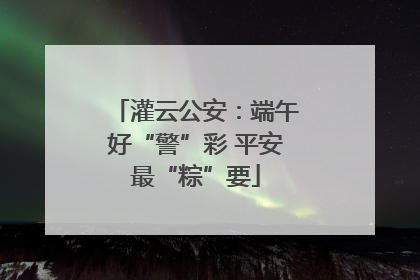 灌云公安：端午好“警”彩 平安最“粽”要