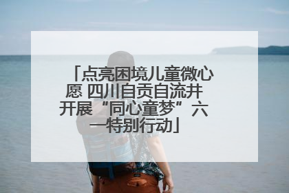 点亮困境儿童微心愿 四川自贡自流井开展“同心童梦”六一特别行动