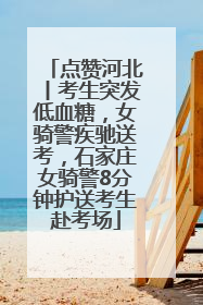 点赞河北丨考生突发低血糖，女骑警疾驰送考，石家庄女骑警8分钟护送考生赴考场