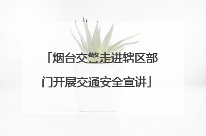烟台交警走进辖区部门开展交通安全宣讲