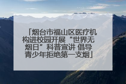 烟台市福山区医疗机构进校园开展“世界无烟日”科普宣讲 倡导青少年拒绝第一支烟