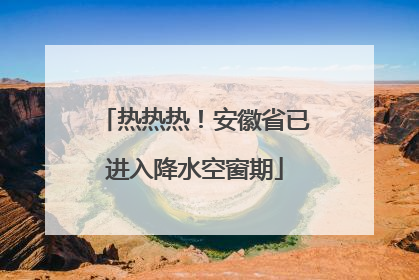 热热热！安徽省已进入降水空窗期