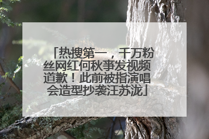 热搜第一，千万粉丝网红何秋亊发视频道歉！此前被指演唱会造型抄袭汪苏泷