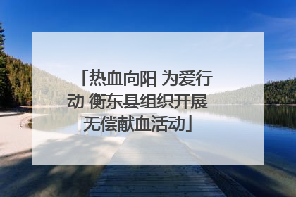 热血向阳 为爱行动 衡东县组织开展无偿献血活动