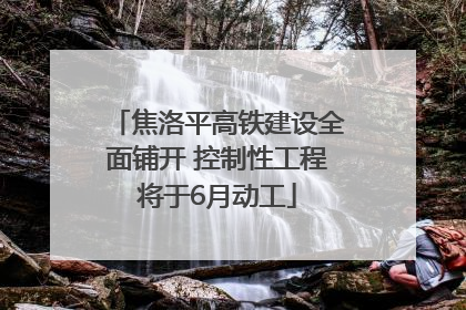 焦洛平高铁建设全面铺开 控制性工程将于6月动工