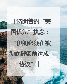 特朗普的“美国优先”执念：“伊朗必须在被彻底摧毁前达成协议”