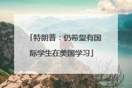 特朗普：仍希望有国际学生在美国学习
