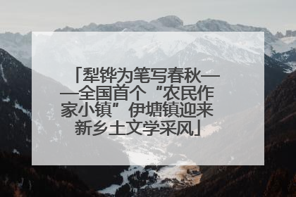 犁铧为笔写春秋——全国首个“农民作家小镇”伊塘镇迎来新乡土文学采风