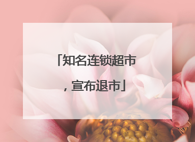 知名连锁超市，宣布退市