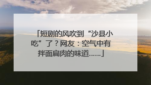 短剧的风吹到“沙县小吃”了？网友：空气中有拌面扁肉的味道……