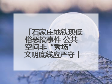 石家庄地铁现低俗恶搞事件 公共空间非“秀场” 文明底线应严守丨有一说一