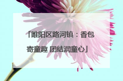 睢阳区路河镇：香包寄童趣 团结润童心
