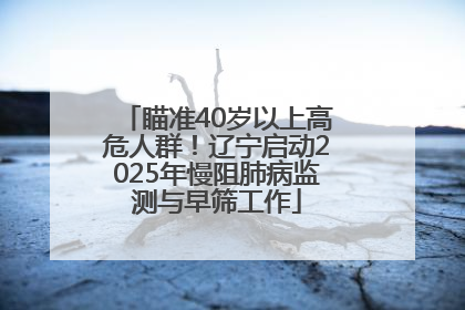 瞄准40岁以上高危人群！辽宁启动2025年慢阻肺病监测与早筛工作