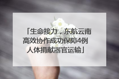 生命接力，东航云南高效协作成功保障4例人体捐献器官运输