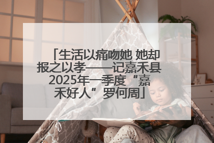 生活以痛吻她 她却报之以孝——记嘉禾县2025年一季度“嘉禾好人”罗何周