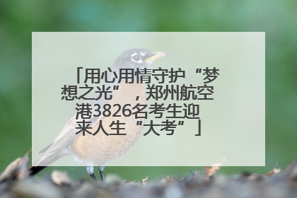 用心用情守护“梦想之光”，郑州航空港3826名考生迎来人生“大考”