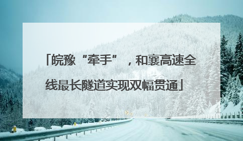 皖豫“牵手”，和襄高速全线最长隧道实现双幅贯通