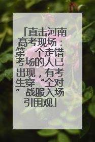 直击河南高考现场：第一个走错考场的人已出现，有考生穿“全对”战服入场引围观