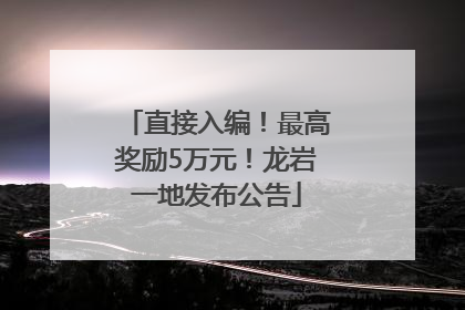 直接入编！最高奖励5万元！龙岩一地发布公告