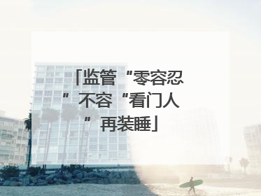 监管“零容忍”不容“看门人”再装睡