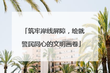 筑牢岸线屏障，绘就警民同心的文明画卷