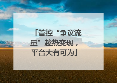 管控“争议流量”趁热变现，平台大有可为