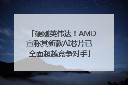 硬刚英伟达！AMD宣称其新款AI芯片已全面超越竞争对手