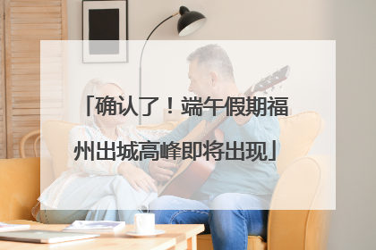 确认了！端午假期福州出城高峰即将出现