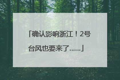 确认影响浙江！2号台风也要来了……