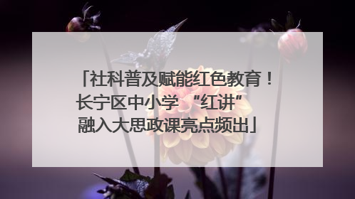 社科普及赋能红色教育！长宁区中小学 “红讲” 融入大思政课亮点频出