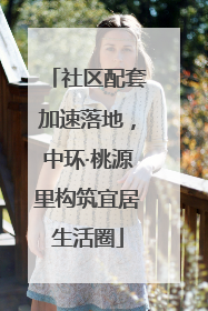 社区配套加速落地，中环·桃源里构筑宜居生活圈
