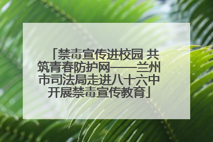 禁毒宣传进校园 共筑青春防护网——兰州市司法局走进八十六中开展禁毒宣传教育