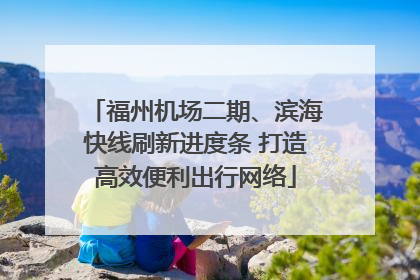 福州机场二期、滨海快线刷新进度条 打造高效便利出行网络