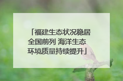 福建生态状况稳居全国前列 海洋生态环境质量持续提升