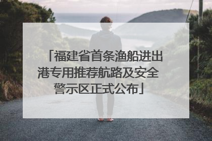 福建省首条渔船进出港专用推荐航路及安全警示区正式公布