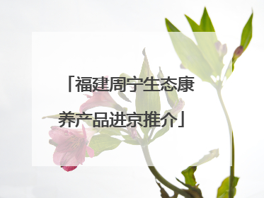 福建周宁生态康养产品进京推介