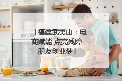 福建武夷山：电商赋能 点亮残障朋友创业梦