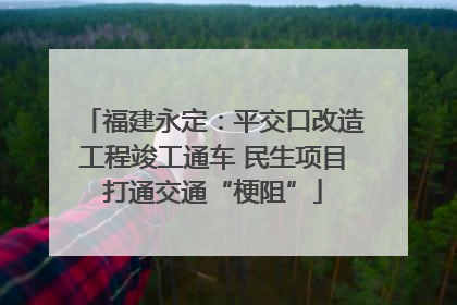 福建永定：平交口改造工程竣工通车 民生项目打通交通“梗阻”