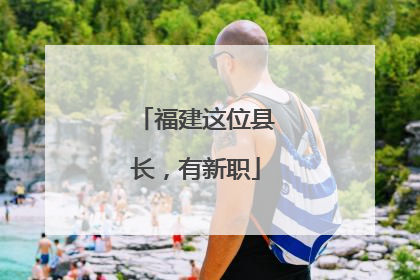 福建这位县长，有新职
