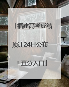 福建高考成绩预计24日公布！查分入口