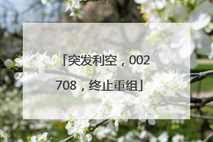 突发利空，002708，终止重组