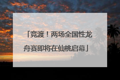 竞渡！两场全国性龙舟赛即将在仙桃启幕