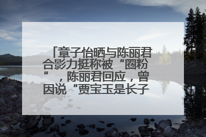 章子怡晒与陈丽君合影力挺称被“圈粉”，陈丽君回应，曾因说“贾宝玉是长子长孙”惹争议
