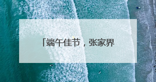 端午佳节，张家界国家森林公园“宠游客”活动带你解锁松弛感假期！