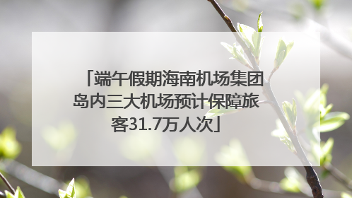 端午假期海南机场集团岛内三大机场预计保障旅客31.7万人次