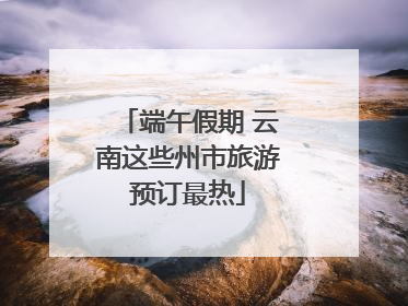 端午假期 云南这些州市旅游预订最热