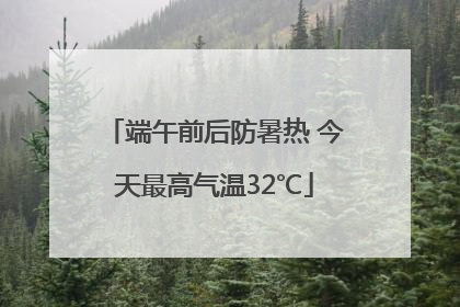 端午前后防暑热 今天最高气温32℃