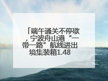 端午通关不停歇，宁波舟山港“一带一路”航线进出境集装箱1.48万标箱